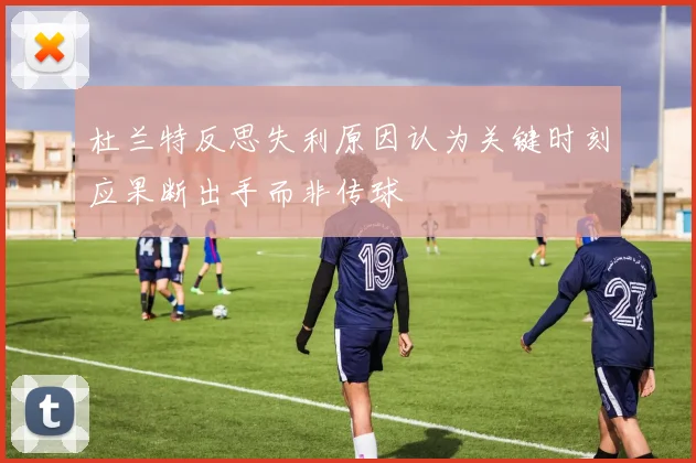 杜兰特反思失利原因认为关键时刻应果断出手而非传球