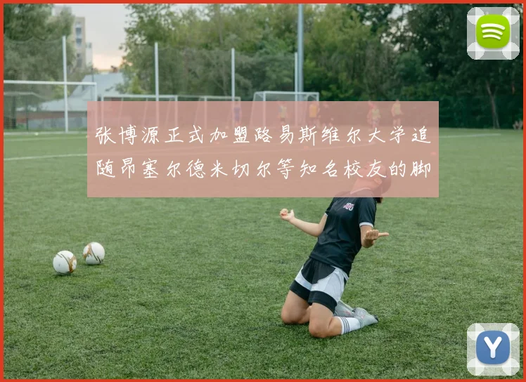 张博源正式加盟路易斯维尔大学追随昂塞尔德米切尔等知名校友的脚步