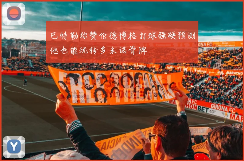 巴特勒称赞伦德博格打球强硬预测他也能玩转多米诺骨牌