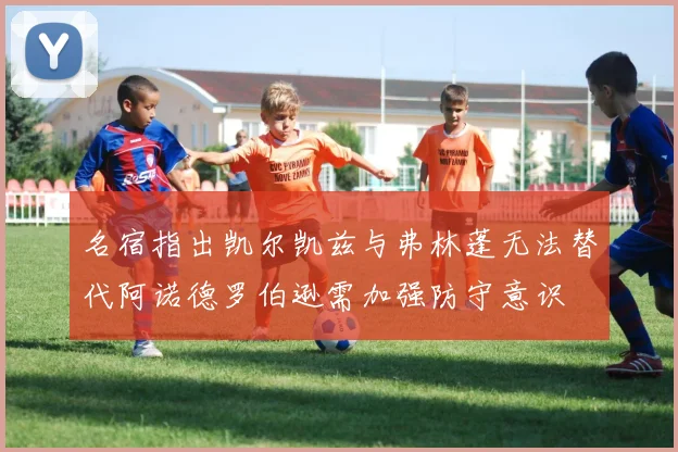 名宿指出凯尔凯兹与弗林蓬无法替代阿诺德罗伯逊需加强防守意识