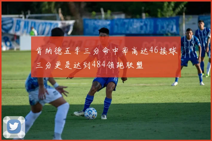 肯纳德五季三分命中率高达46接球三分更是达到484领跑联盟